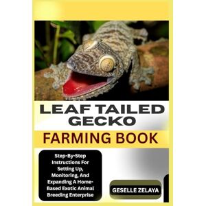 ZELAYA, GESELLE LEAF TAILED GECKO FARMING BOOK: Step-By-Step Instructions For Setting Up, Monitoring, And Expanding A Home-Based Exotic Animal Breeding Enterprise ZELAYA, GESELLE LEAF TAILED GECKO FARMING BOOK: Step-By-Step Instructions For Setting Up, Monitoring, And Expanding A Home-Based Exotic Animal Breeding Enterprise