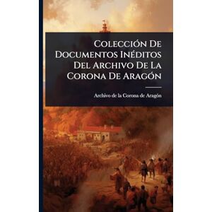 ColecciÃ3n De Documentos InÃ(c)ditos Del Archivo De La Corona De AragÃ3n ColecciÃ3n De Documentos InÃ(c)ditos Del Archivo De La Corona De AragÃ3n