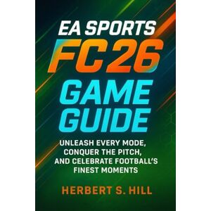 Hill, Herbert S EA Sports FC 26 Game Guide: Unleash Every Mode, Conquer the Pitch, and Celebrate Football’s Finest Moments Hill, Herbert S EA Sports FC 26 Game Guide: Unleash Every Mode, Conquer the Pitch, and Celebrate Football’s Finest Moments