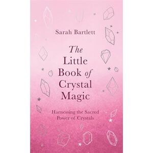 Bartlett, Sarah The Little Book of Crystal Magic: Harnessing the Sacred Power of Crystals (The Little Book of Magic) Bartlett, Sarah The Little Book of Crystal Magic: Harnessing the Sacred Power of Crystals (The Little Book of Magic)