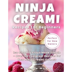 McKay, Michelle Ninja Creami For Beginners: Ice Cream & Froyo Made Simple – Over 100 Foolproof Recipes for New Ninja Creami Owners (Ninja Creami Cookbooks) McKay, Michelle Ninja Creami For Beginners: Ice Cream & Froyo Made Simple – Over 100 Foolproof Recipes for New Ninja Creami Owners (Ninja Creami Cookbooks)