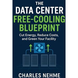Nehme, Charles The Data Center Free-Cooling Blueprint: Cut Energy, Reduce Costs, and Green Your Facility Nehme, Charles The Data Center Free-Cooling Blueprint: Cut Energy, Reduce Costs, and Green Your Facility