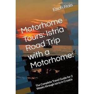 Rais, Erich Motorhome Tours: Istria Road Trip with a Motorhome:: The Complete Travel Guide for 2 Weeks through Istria in Croatia Rais, Erich Motorhome Tours: Istria Road Trip with a Motorhome:: The Complete Travel Guide for 2 Weeks through Istria in Croatia