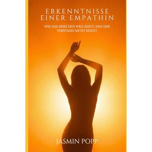 Popp, Jasmin Erkenntnisse einer Emphatin: Wie das Herz den Weg zeigt, den der Verstand nicht kennt Popp, Jasmin Erkenntnisse einer Emphatin: Wie das Herz den Weg zeigt, den der Verstand nicht kennt