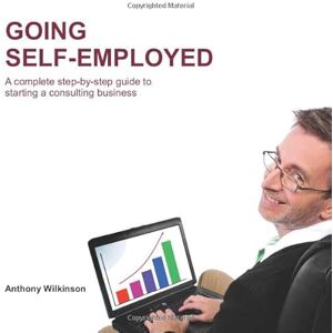 Wilkinson, Anthony Going Self-employed: A complete step-by-step guide to starting a consulting business Wilkinson, Anthony Going Self-employed: A complete step-by-step guide to starting a consulting business