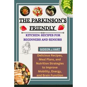 HART, GIDEON J The Parkinson’s-Friendly Kitchen: Recipes for Beginners and Seniors: Delicious Recipes, Meal Plans, and Nutrition Strategies to Improve Mobility, Energy, and Brain Function HART, GIDEON J The Parkinson’s-Friendly Kitchen: Recipes for Beginners and Seniors: Delicious Recipes, Meal Plans, and Nutrition Strategies to Improve Mobility, Energy, and Brain Function