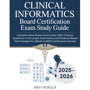 Heikelä, Arvi CLINICAL INFORMATICS BOARD CERTIFICATION EXAM STUDY GUIDE: Comprehensive Review Summaries, 1,000+ Practice Questions, 5 Full-Length Mock Exams, and ... for ABPath & ABPM Certification Success Heikelä, Arvi CLINICAL INFORMATICS BOARD CERTIFICATION EXAM STUDY GUIDE: Comprehensive Review Summaries, 1,000+ Practice Questions, 5 Full-Length Mock Exams, and ... for ABPath & ABPM Certification Success
