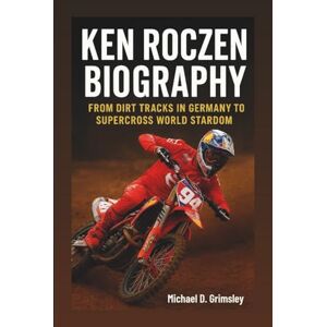 D. Grimsley, Michael KEN ROCZEN BIOGRAPHY: From Dirt Tracks In Germany To Supercross World Stardom D. Grimsley, Michael KEN ROCZEN BIOGRAPHY: From Dirt Tracks In Germany To Supercross World Stardom
