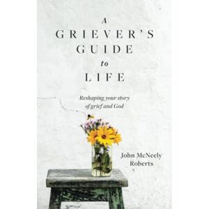 Roberts A Griever's Guide to Life: Reshaping your story of grief and God Roberts A Griever's Guide to Life: Reshaping your story of grief and God