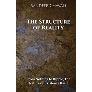 Chavan, Sandeep The Structure of Reality: From Nothing to Ripple, The Nature of Existence Itself (Universal Energy Dynamics Canon (UED 2.0)) Chavan, Sandeep The Structure of Reality: From Nothing to Ripple, The Nature of Existence Itself (Universal Energy Dynamics Canon (UED 2.0))
