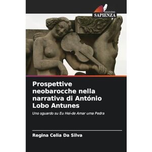 Silva Prospettive neobarocche nella narrativa di António Lobo Antunes: Uno sguardo su Eu Hei-de Amar uma Pedra Silva Prospettive neobarocche nella narrativa di António Lobo Antunes: Uno sguardo su Eu Hei-de Amar uma Pedra