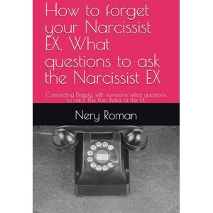 Roman, Nery How to forget your Narcissist EX. What questions to ask the Narcissist EX: Connecting Deeply with someone what questions to ask? The Pain Relief of the EX Roman, Nery How to forget your Narcissist EX. What questions to ask the Narcissist EX: Connecting Deeply with someone what questions to ask? The Pain Relief of the EX