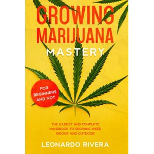 Rivera, Leonardo Growing Marijuana Mastery: The Easiest and Complete Handbook to Growing Weed Indoor and Outdoor – Your Weed Growers Guide With Secrets for Big Buds Harvest Rivera, Leonardo Growing Marijuana Mastery: The Easiest and Complete Handbook to Growing Weed Indoor and Outdoor – Your Weed Growers Guide With Secrets for Big Buds Harvest