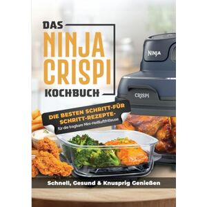 Steffen Rosenthal Das Ninja CRISPi Kochbuch für Anfänger: Die tragbare Heißluftfritteuse mit genialen Rezeptideen für schnelles, gesundes und knuspriges Essen überall Steffen Rosenthal Das Ninja CRISPi Kochbuch für Anfänger: Die tragbare Heißluftfritteuse mit genialen Rezeptideen für schnelles, gesundes und knuspriges Essen überall