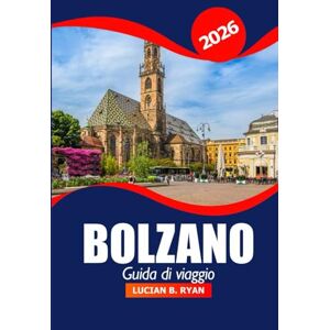 Ryan, Lucian B. Bolzano Guida di viaggio 2026: Esplora le gemme nascoste dell'Alto Adige, le attrazioni, la cucina, la cultura, gli itinerari panoramici e le avventure nel nord Italia Ryan, Lucian B. Bolzano Guida di viaggio 2026: Esplora le gemme nascoste dell'Alto Adige, le attrazioni, la cucina, la cultura, gli itinerari panoramici e le avventure nel nord Italia