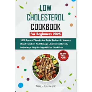 Greenwood, Tracy L. Low Cholesterol Cookbook For Beginners 2025: 1800 Days Of Simple And Tasty Recipes To Improve Heart Function And Manage Cholesterol Levels, Including A Step By Step 60-Day Meal Plan Greenwood, Tracy L. Low Cholesterol Cookbook For Beginners 2025: 1800 Days Of Simple And Tasty Recipes To Improve Heart Function And Manage Cholesterol Levels, Including A Step By Step 60-Day Meal Plan