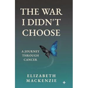 MacKenzie, Elizabeth The War I Didn't Choose: A Journey Through Cancer MacKenzie, Elizabeth The War I Didn't Choose: A Journey Through Cancer
