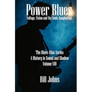 Johns, Bill Power Blues: Voltage, Vision and the Sonic Imagination (The Blues Atlas: A History in Sound and Shadow) Johns, Bill Power Blues: Voltage, Vision and the Sonic Imagination (The Blues Atlas: A History in Sound and Shadow)