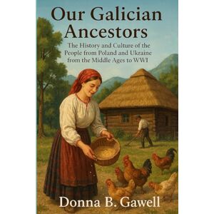 Gawell, Donna Our Galician Ancestors: The history and culture of the people from Poland and Ukraine from the Middle Ages to WWI Gawell, Donna Our Galician Ancestors: The history and culture of the people from Poland and Ukraine from the Middle Ages to WWI