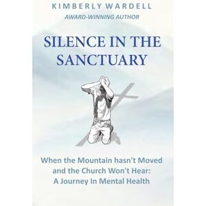Wardell, Kimberly SILENCE IN THE SANCTUARY: When The Mountain Hasn't Moved and The Church Won't Hear: A Journey In Mental Health Wardell, Kimberly SILENCE IN THE SANCTUARY: When The Mountain Hasn't Moved and The Church Won't Hear: A Journey In Mental Health