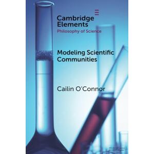 O'Connor, Cailin Modelling Scientific Communities (Elements in the Philosophy of Science) O'Connor, Cailin Modelling Scientific Communities (Elements in the Philosophy of Science)