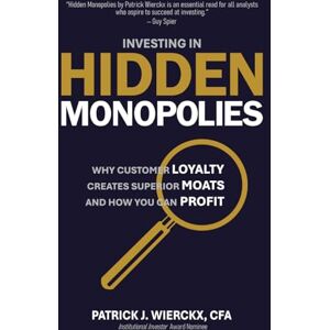 Wierckx, Patrick J. Investing in Hidden Monopolies: Why Customer Loyalty Creates Superior Moats and How You Can Profit Wierckx, Patrick J. Investing in Hidden Monopolies: Why Customer Loyalty Creates Superior Moats and How You Can Profit