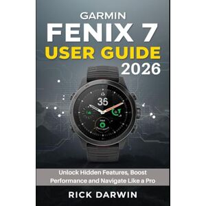 Darwin, Rick Garmin Fenix 7 User Guide 2026: Unlock Hidden Features,Boost Performance and Navigate Like a Pro Darwin, Rick Garmin Fenix 7 User Guide 2026: Unlock Hidden Features,Boost Performance and Navigate Like a Pro