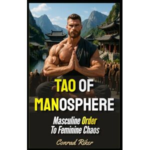 Riker, Conrad Tao Of Manosphere: Masculine Order To Feminine Chaos (Redpilled Wisdom (satire)) Riker, Conrad Tao Of Manosphere: Masculine Order To Feminine Chaos (Redpilled Wisdom (satire))