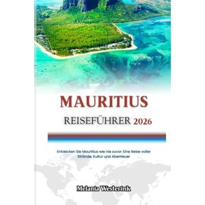 Westerink, Melania MAURITIUS REISEFÜHRER 2026: Entdecken Sie Mauritius wie nie zuvor: Eine Reise voller Strände, Kultur und Abenteuer Westerink, Melania MAURITIUS REISEFÜHRER 2026: Entdecken Sie Mauritius wie nie zuvor: Eine Reise voller Strände, Kultur und Abenteuer