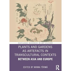Plants and Gardens as Artefacts in Transcultural Contexts: Between Asia and Europe (Routledge Research in Art History) Plants and Gardens as Artefacts in Transcultural Contexts: Between Asia and Europe (Routledge Research in Art History)