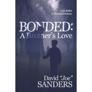 Sanders, David Joe Bonded: A Brother's Love: One Bullet. A Thousand Echoes Sanders, David Joe Bonded: A Brother's Love: One Bullet. A Thousand Echoes