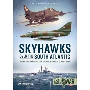 Rivas, Santiago Skyhawks over the South Atlantic: The Argentine Skyhawks in the Malvinas/Falklands War 1982 (Latin America@War) Rivas, Santiago Skyhawks over the South Atlantic: The Argentine Skyhawks in the Malvinas/Falklands War 1982 (Latin America@War)