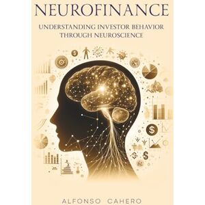Tatto, Alfonso Cahero Neurofinance: Understanding Investor Behavior through Neuroscience Tatto, Alfonso Cahero Neurofinance: Understanding Investor Behavior through Neuroscience