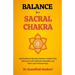 Hoskeri, Dr Arundhati Balance Your Sacral Chakra: Heal Emotional Wounds, Enhance Creative Flow, Reconnect with Authentic Sensuality, and Build Joyful Relationships. (The Practical Chakra Healing Wisdom) Hoskeri, Dr Arundhati Balance Your Sacral Chakra: Heal Emotional Wounds, Enhance Creative Flow, Reconnect with Authentic Sensuality, and Build Joyful Relationships. (The Practical Chakra Healing Wisdom)