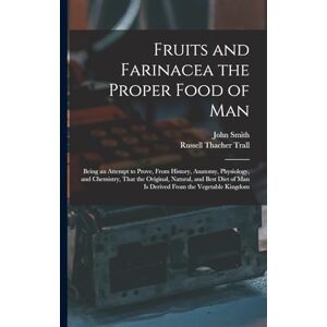 Trall, Russell Thacher Fruits and Farinacea the Proper Food of Man: Being an Attempt to Prove, From History, Anatomy, Physiology, and Chemistry, That the Original, Natural, ... of Man Is Derived From the Vegetable Kingdom Trall, Russell Thacher Fruits and Farinacea the Proper Food of Man: Being an Attempt to Prove, From History, Anatomy, Physiology, and Chemistry, That the Original, Natural, ... of Man Is Derived From the Vegetable Kingdom