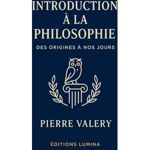 VALERY, Pierre Introduction à la philosophie – Des origines à nos jours: Un voyage clair et complet à travers 2500 ans de pensée VALERY, Pierre Introduction à la philosophie – Des origines à nos jours: Un voyage clair et complet à travers 2500 ans de pensée