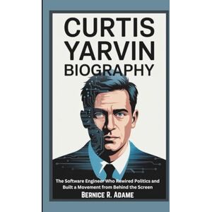 R. Adame, Bernice CURTIS YARVIN BIOGRAPHY: The Software Engineer Who Rewired Politics and Built a Movement from Behind the Screen R. Adame, Bernice CURTIS YARVIN BIOGRAPHY: The Software Engineer Who Rewired Politics and Built a Movement from Behind the Screen