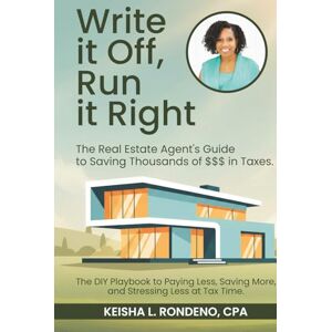 Rondeno, Keisha L. WRITE IT OFF, RUN IT RIGHT: THE REAL ESTATE AGENT'S GUIDE TO SAVING THOUSANDS OF $$$ IN TAXES Rondeno, Keisha L. WRITE IT OFF, RUN IT RIGHT: THE REAL ESTATE AGENT'S GUIDE TO SAVING THOUSANDS OF $$$ IN TAXES