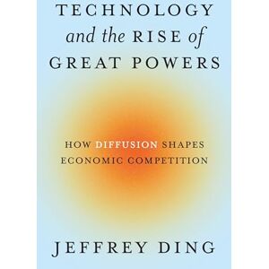 Ding, Jeffrey Technology and the Rise of Great Powers: How Diffusion Shapes Economic Competition: 222 (Princeton Studies in International History and Politics) Ding, Jeffrey Technology and the Rise of Great Powers: How Diffusion Shapes Economic Competition: 222 (Princeton Studies in International History and Politics)