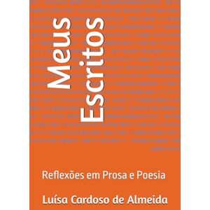 Cardoso de Almeida, Luísa Meus Escritos: Reflexões em Prosa e Poesia Cardoso de Almeida, Luísa Meus Escritos: Reflexões em Prosa e Poesia