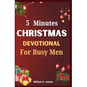 H. James, William 5 Minutes Christmas Devotional For Busy Men: Daily Bible Inspiration to Recharge Your Faith and Keep Christ at the Center of Your Season H. James, William 5 Minutes Christmas Devotional For Busy Men: Daily Bible Inspiration to Recharge Your Faith and Keep Christ at the Center of Your Season