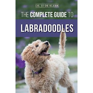 de Klerk, Dr. Joanna The Complete Guide to Labradoodles: Selecting, Training, Feeding, Raising, and Loving your new Labradoodle Puppy de Klerk, Dr. Joanna The Complete Guide to Labradoodles: Selecting, Training, Feeding, Raising, and Loving your new Labradoodle Puppy