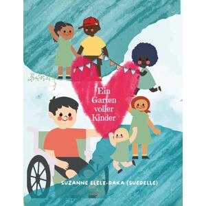 Elele-Daka, Suzanne (Suedelle) Ein Garten voller Kinder: Ein Buch für kleine Weltveränderinnen und Weltveränderer mit Herzen Elele-Daka, Suzanne (Suedelle) Ein Garten voller Kinder: Ein Buch für kleine Weltveränderinnen und Weltveränderer mit Herzen
