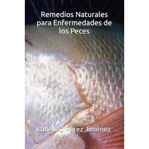 Pérez Jiménez, Isabelino Remedios naturales para Enfermedades de los Peces: Guía práctica de terapias botánicas y estrategias ecológicas para la salud de tus peces Pérez Jiménez, Isabelino Remedios naturales para Enfermedades de los Peces: Guía práctica de terapias botánicas y estrategias ecológicas para la salud de tus peces