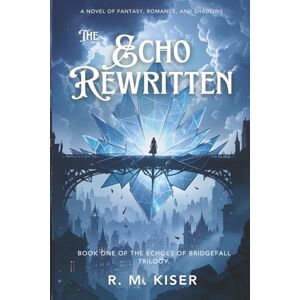Kiser, R. M. The Echo Rewritten: Book One of The Echoes of Bridgefall: Book One of The Echoes of Bridgefall Series: 1 Kiser, R. M. The Echo Rewritten: Book One of The Echoes of Bridgefall: Book One of The Echoes of Bridgefall Series: 1