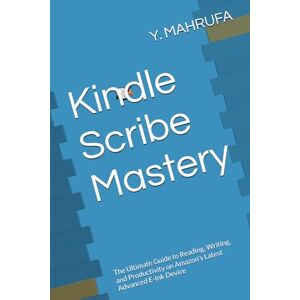 MAHRUFA, Y. Kindle Scribe Mastery: The Ultimate Guide to Reading, Writing, and Productivity on Amazon's Latest Advanced E-Ink Device MAHRUFA, Y. Kindle Scribe Mastery: The Ultimate Guide to Reading, Writing, and Productivity on Amazon's Latest Advanced E-Ink Device