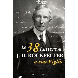 D. Rockfeller, John Le 38 lettere di J.D. Rockefeller a suo figlio: principi, saggezza e metodo senza tempo. Edizione annotata con contesto biografico e storico per ogni lettera e fotografie d'epoca D. Rockfeller, John Le 38 lettere di J.D. Rockefeller a suo figlio: principi, saggezza e metodo senza tempo. Edizione annotata con contesto biografico e storico per ogni lettera e fotografie d'epoca