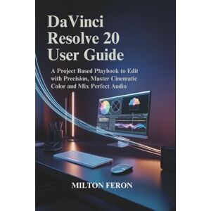 Milton DaVinci Resolve 20 User Guide: A Project Based Playbook to Edit with Precision, Master Cinematic Color and Mix Perfect Audio Milton DaVinci Resolve 20 User Guide: A Project Based Playbook to Edit with Precision, Master Cinematic Color and Mix Perfect Audio