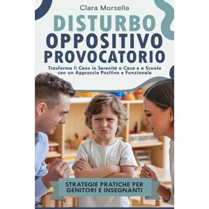 Morsella, Clara DISTURBO OPPOSITIVO PROVOCATORIO: Strategie Pratiche per Genitori e Insegnanti. Trasforma il Caos in Serenità a Casa e a Scuola con un Approccio Positivo e Funzionale Morsella, Clara DISTURBO OPPOSITIVO PROVOCATORIO: Strategie Pratiche per Genitori e Insegnanti. Trasforma il Caos in Serenità a Casa e a Scuola con un Approccio Positivo e Funzionale
