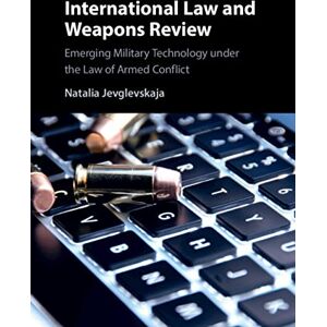 Cambridge University Press International Law and Weapons Review: Emerging Military Technology under the Law of Armed Conflict Cambridge University Press International Law and Weapons Review: Emerging Military Technology under the Law of Armed Conflict